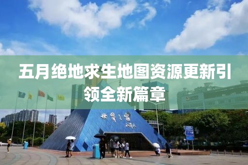 五月絕地求生地圖資源更新引領全新篇章